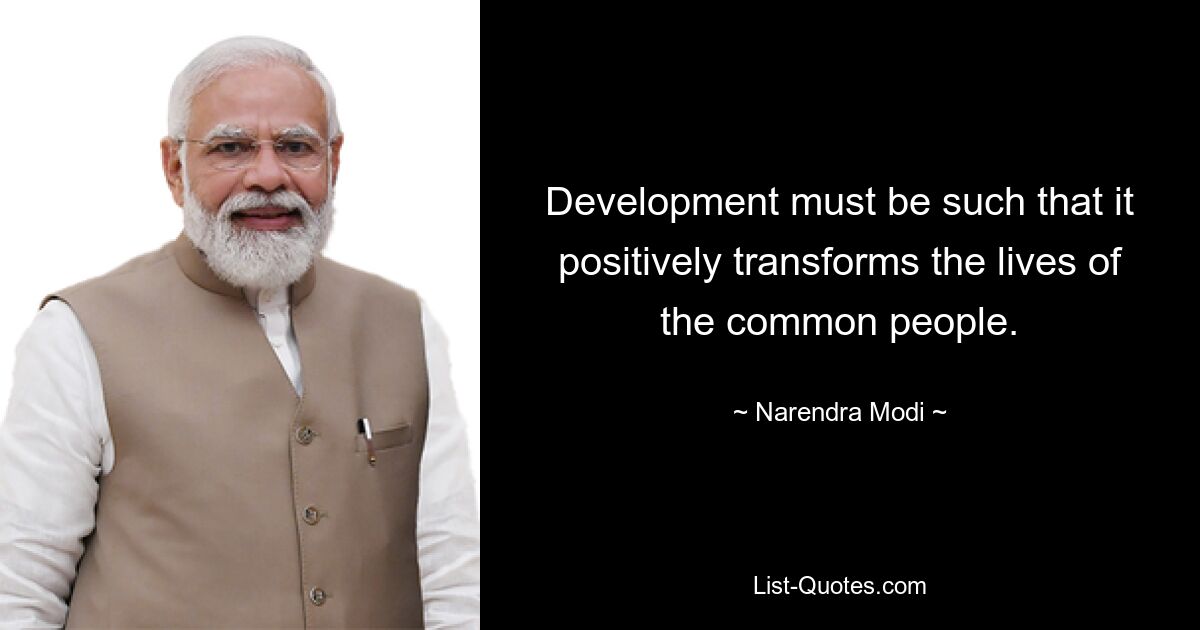 Development must be such that it positively transforms the lives of the common people. — © Narendra Modi