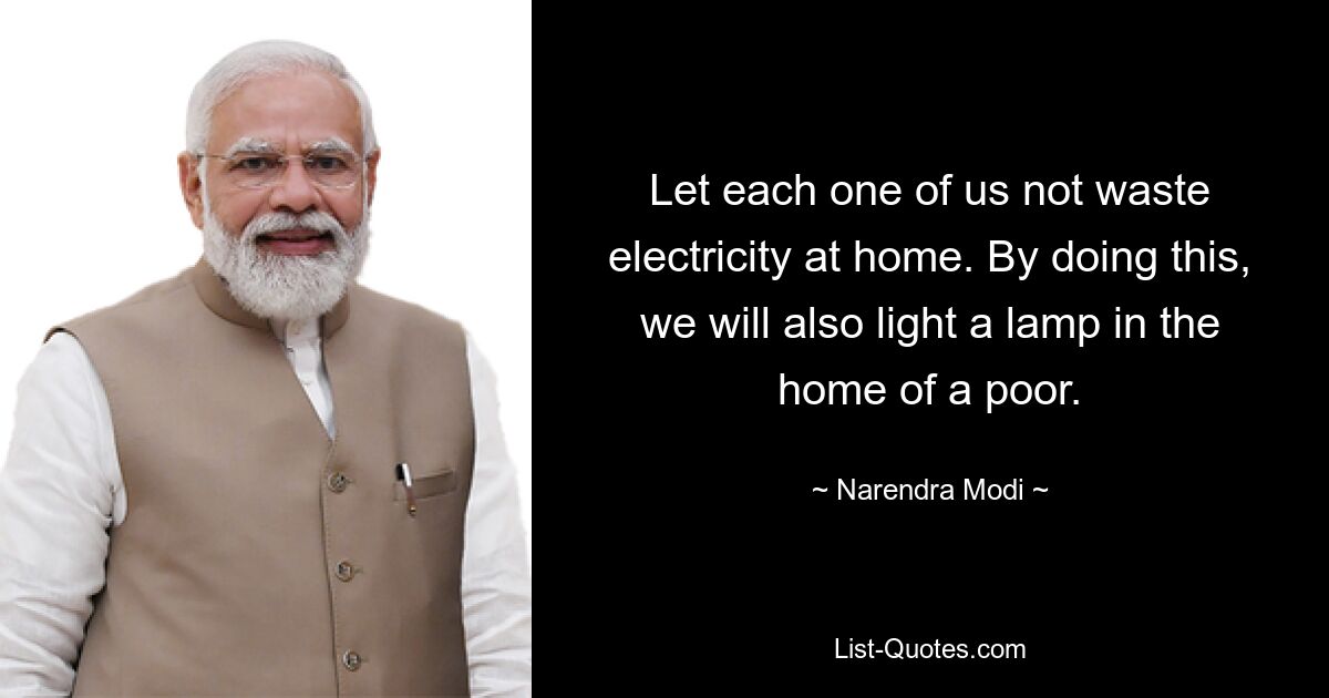 Let each one of us not waste electricity at home. By doing this, we will also light a lamp in the home of a poor. — © Narendra Modi