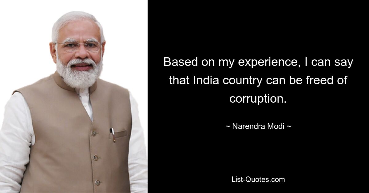 Based on my experience, I can say that India country can be freed of corruption. — © Narendra Modi