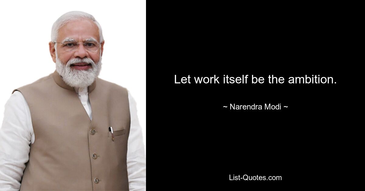 Let work itself be the ambition. — © Narendra Modi