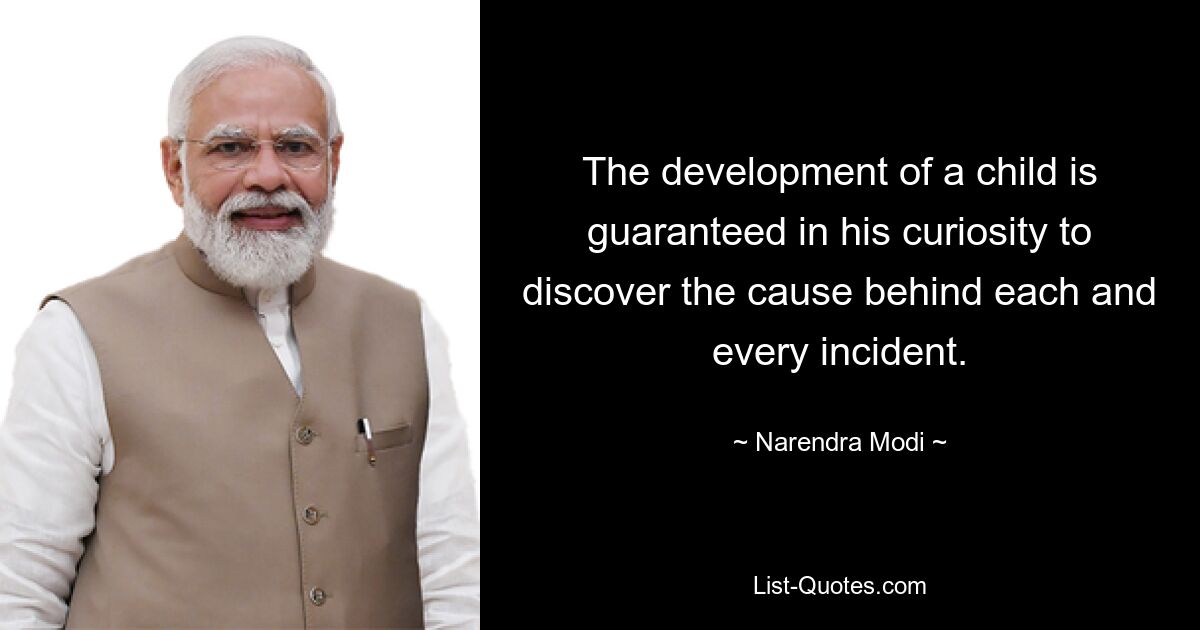 The development of a child is guaranteed in his curiosity to discover the cause behind each and every incident. — © Narendra Modi