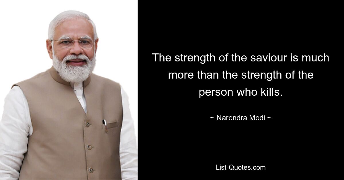 The strength of the saviour is much more than the strength of the person who kills. — © Narendra Modi