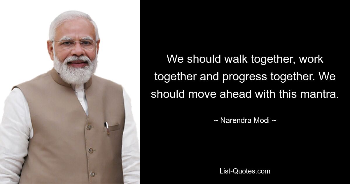 We should walk together, work together and progress together. We should move ahead with this mantra. — © Narendra Modi