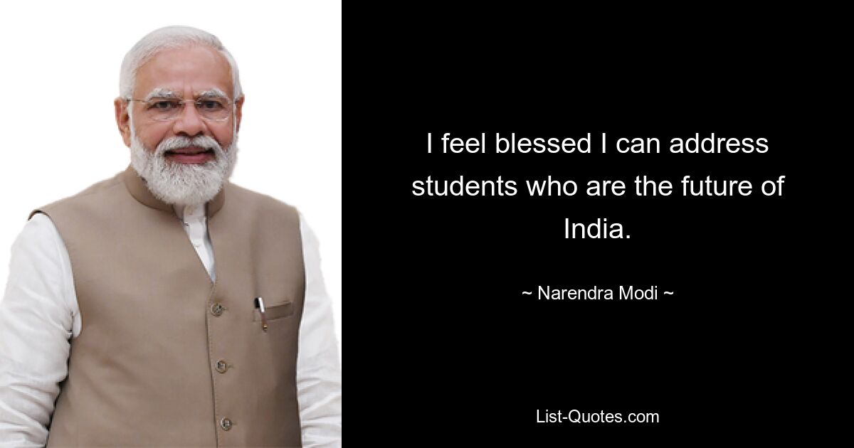 I feel blessed I can address students who are the future of India. — © Narendra Modi