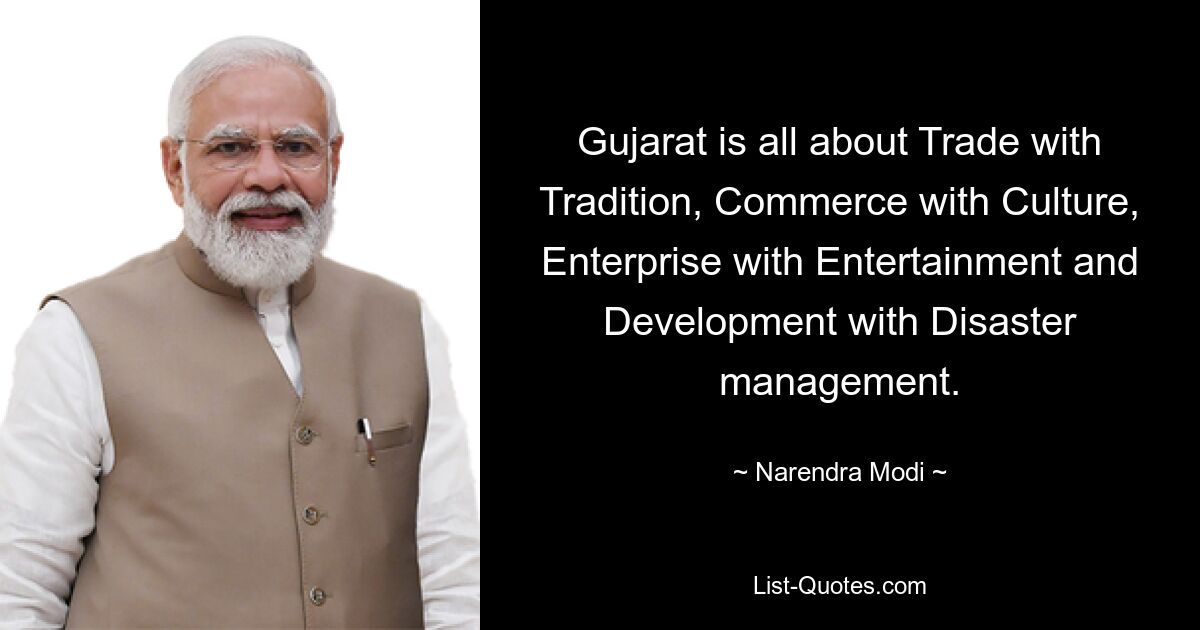 Gujarat is all about Trade with Tradition, Commerce with Culture, Enterprise with Entertainment and Development with Disaster management. — © Narendra Modi