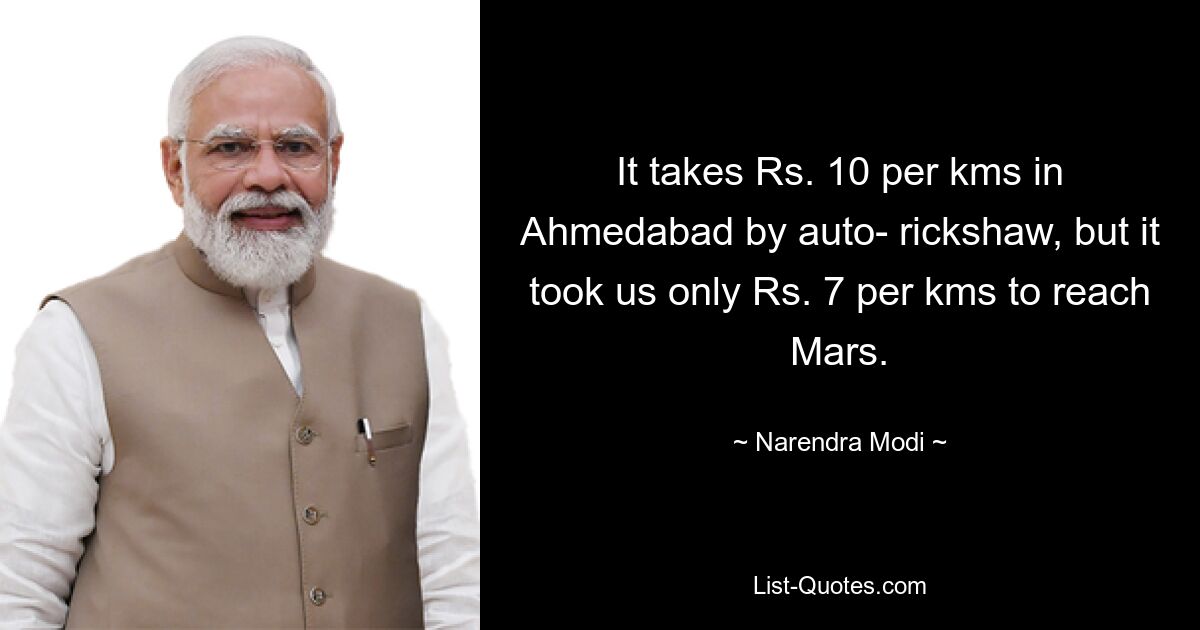 It takes Rs. 10 per kms in Ahmedabad by auto- rickshaw, but it took us only Rs. 7 per kms to reach Mars. — © Narendra Modi