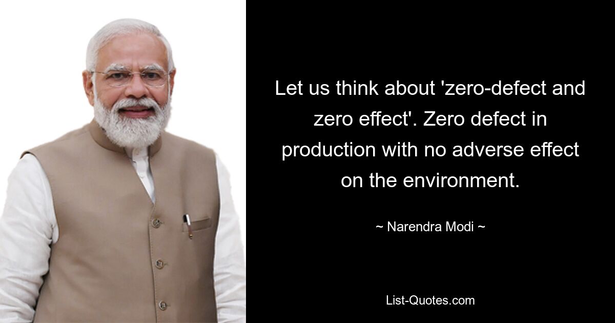 Let us think about 'zero-defect and zero effect'. Zero defect in production with no adverse effect on the environment. — © Narendra Modi