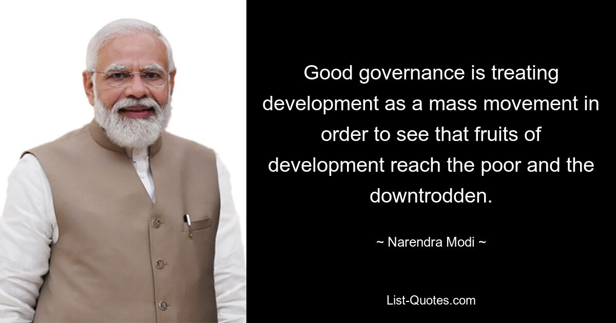 Good governance is treating development as a mass movement in order to see that fruits of development reach the poor and the downtrodden. — © Narendra Modi