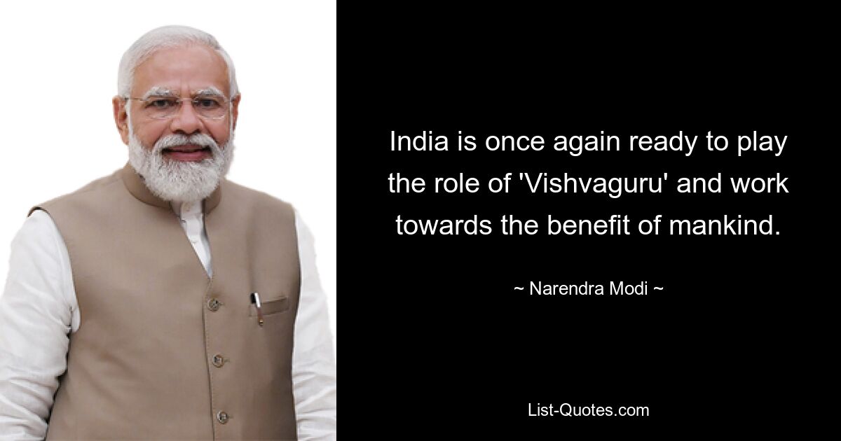 India is once again ready to play the role of 'Vishvaguru' and work towards the benefit of mankind. — © Narendra Modi