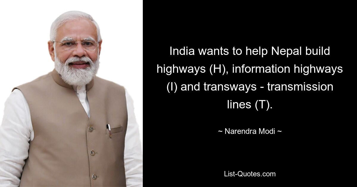 India wants to help Nepal build highways (H), information highways (I) and transways - transmission lines (T). — © Narendra Modi