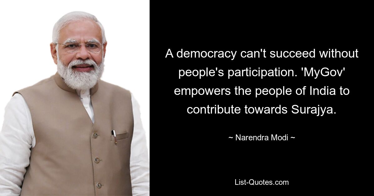 A democracy can't succeed without people's participation. 'MyGov' empowers the people of India to contribute towards Surajya. — © Narendra Modi