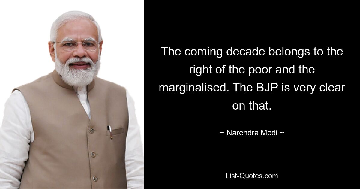 The coming decade belongs to the right of the poor and the marginalised. The BJP is very clear on that. — © Narendra Modi