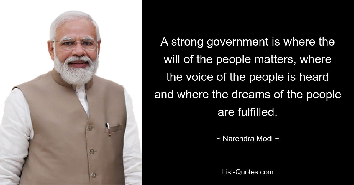 A strong government is where the will of the people matters, where the voice of the people is heard and where the dreams of the people are fulfilled. — © Narendra Modi