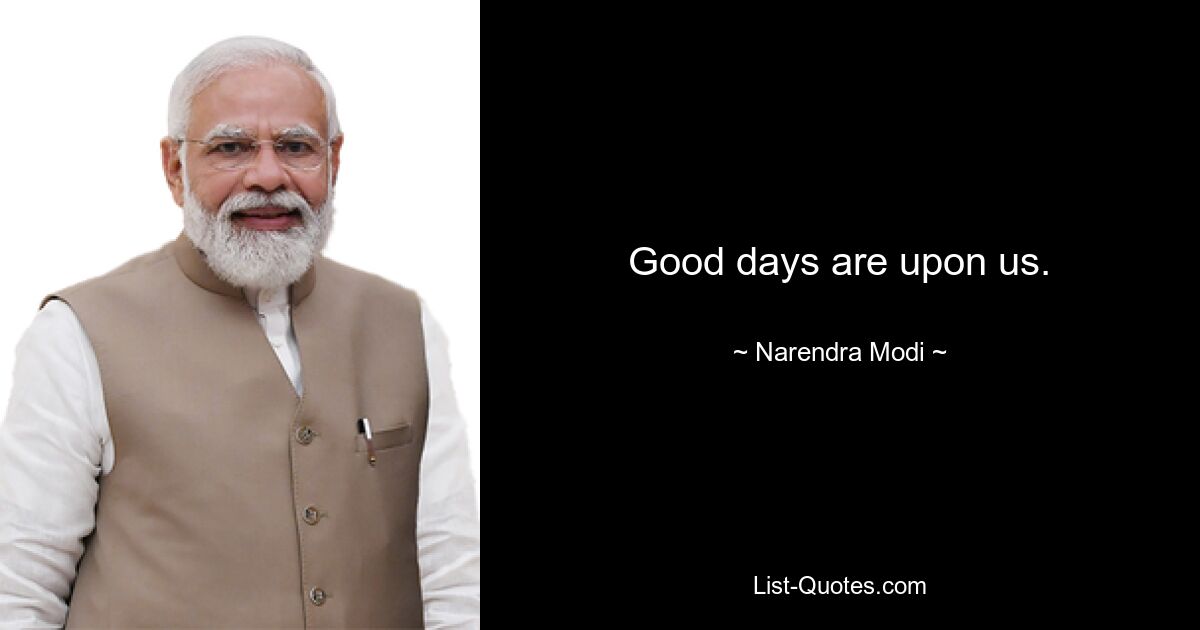 Good days are upon us. — © Narendra Modi