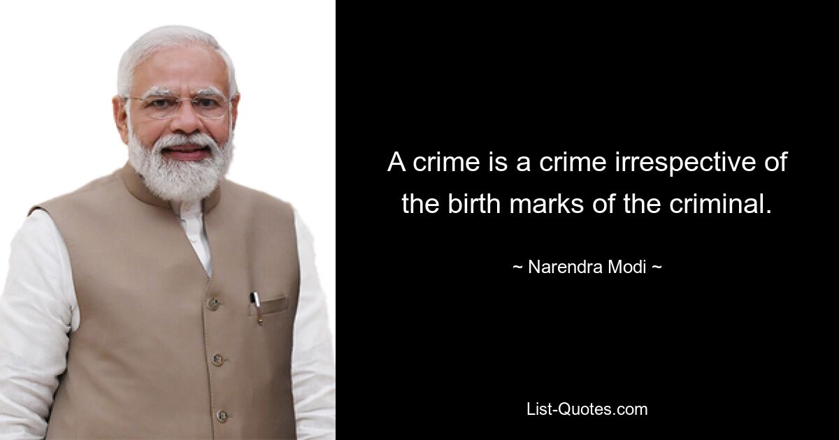 A crime is a crime irrespective of the birth marks of the criminal. — © Narendra Modi