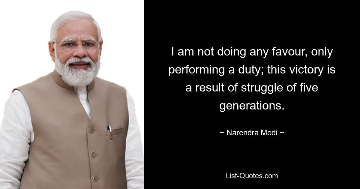 I am not doing any favour, only performing a duty; this victory is a result of struggle of five generations. — © Narendra Modi