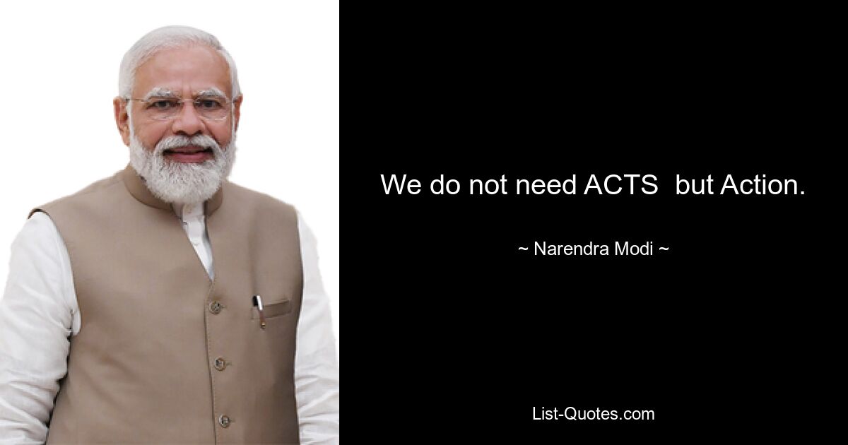 We do not need ACTS  but Action. — © Narendra Modi