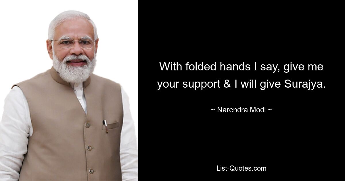 With folded hands I say, give me your support & I will give Surajya. — © Narendra Modi