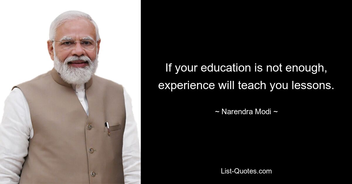 If your education is not enough, experience will teach you lessons. — © Narendra Modi