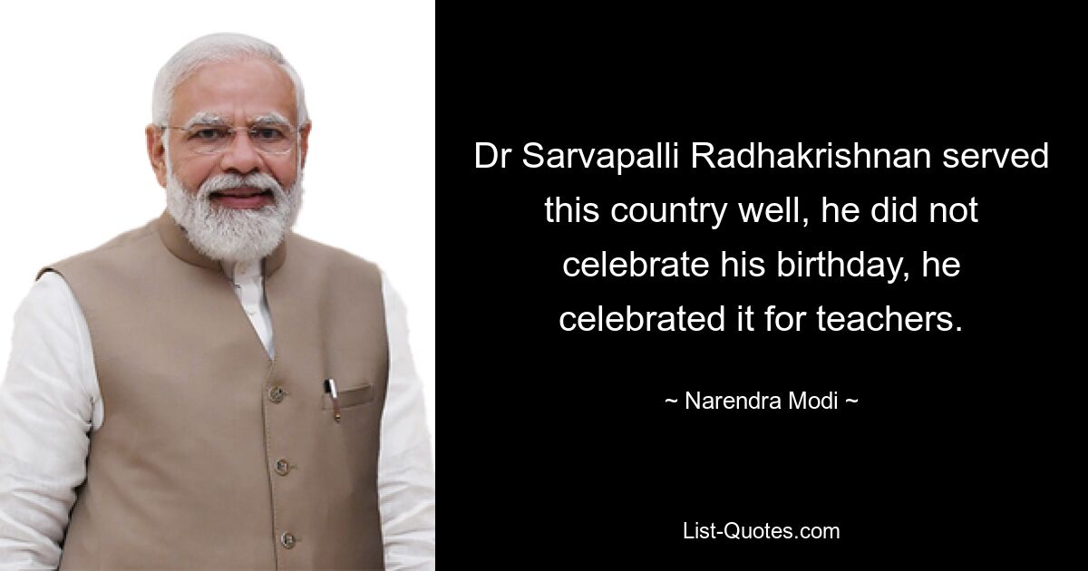 Dr Sarvapalli Radhakrishnan served this country well, he did not celebrate his birthday, he celebrated it for teachers. — © Narendra Modi