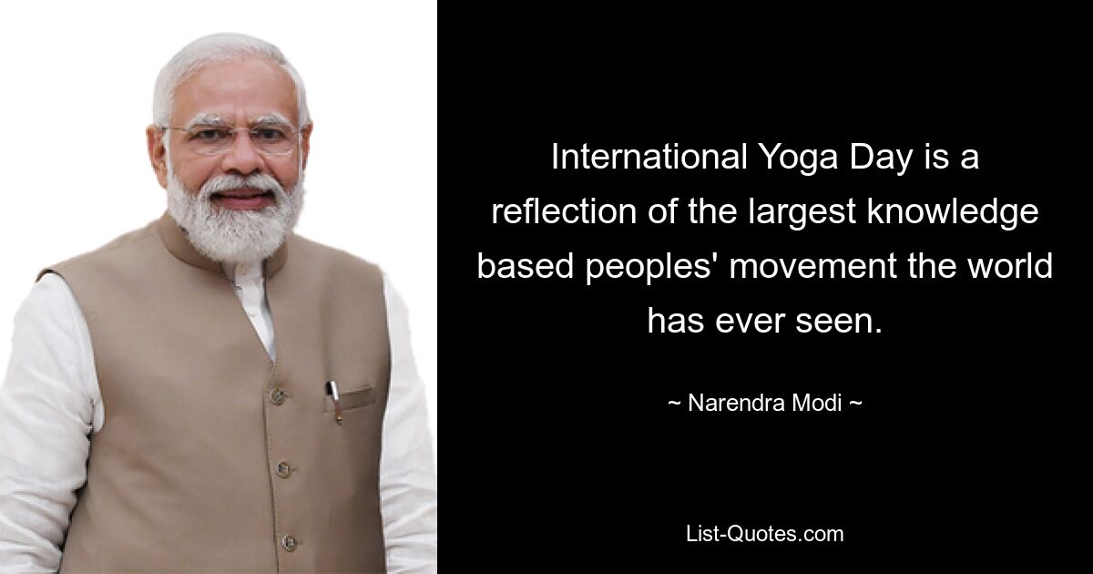 International Yoga Day is a reflection of the largest knowledge based peoples' movement the world has ever seen. — © Narendra Modi