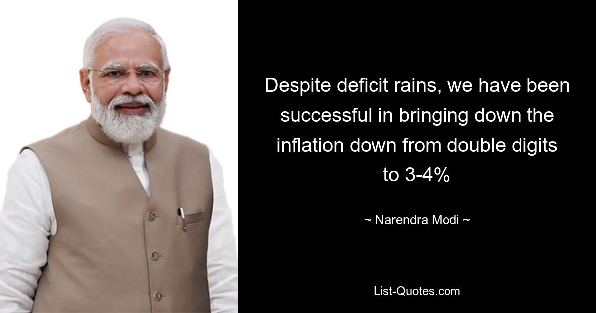 Despite deficit rains, we have been successful in bringing down the inflation down from double digits to 3-4% — © Narendra Modi