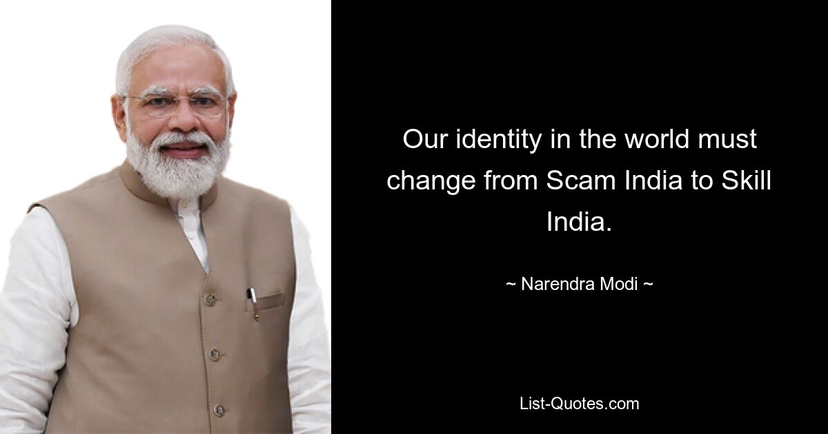 Our identity in the world must change from Scam India to Skill India. — © Narendra Modi