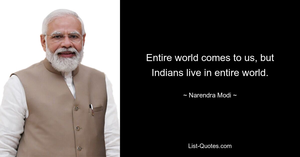 Entire world comes to us, but Indians live in entire world. — © Narendra Modi