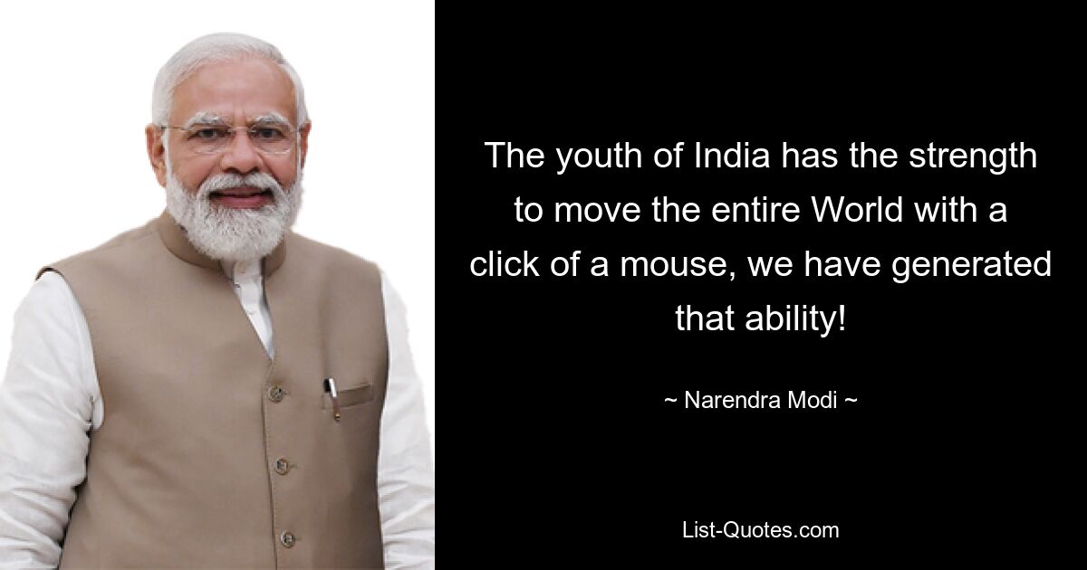 The youth of India has the strength to move the entire World with a click of a mouse, we have generated that ability! — © Narendra Modi