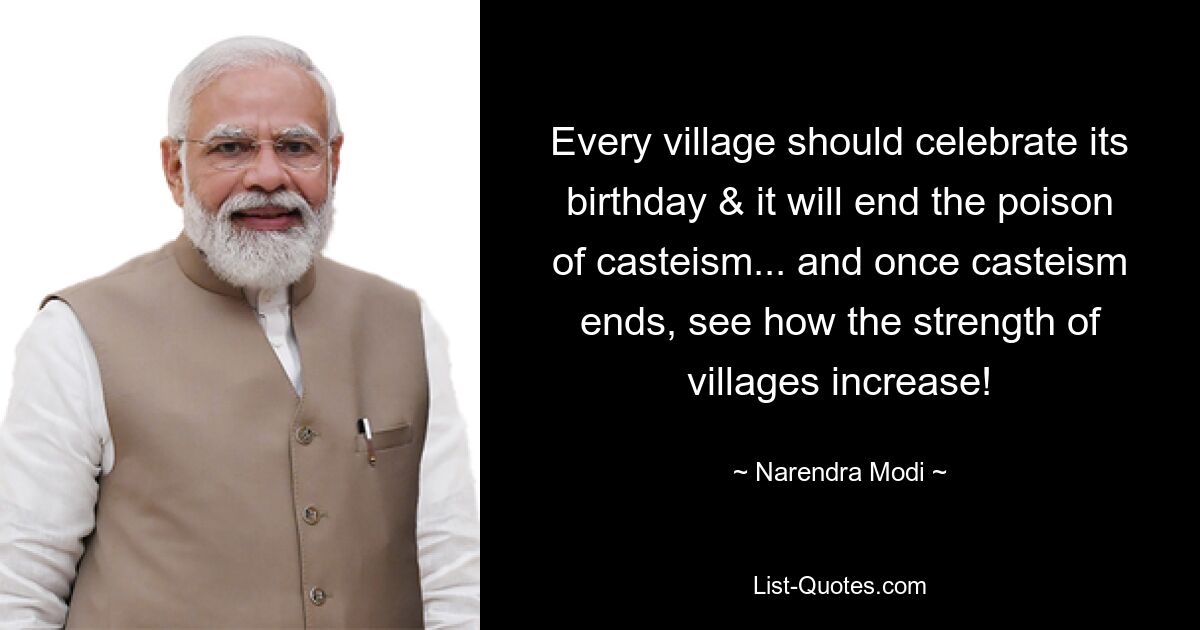 Every village should celebrate its birthday & it will end the poison of casteism... and once casteism ends, see how the strength of villages increase! — © Narendra Modi