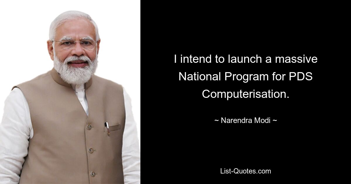 I intend to launch a massive National Program for PDS Computerisation. — © Narendra Modi