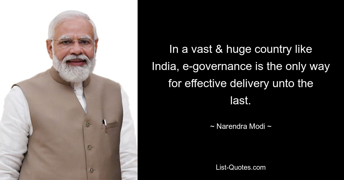 In a vast & huge country like India, e-governance is the only way for effective delivery unto the last. — © Narendra Modi