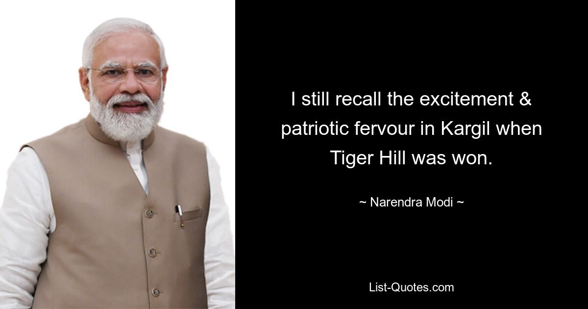 I still recall the excitement & patriotic fervour in Kargil when Tiger Hill was won. — © Narendra Modi