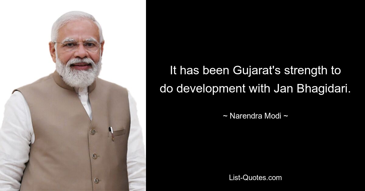 It has been Gujarat's strength to do development with Jan Bhagidari. — © Narendra Modi