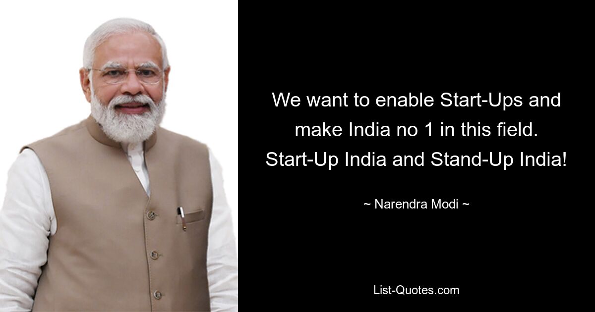 We want to enable Start-Ups and make India no 1 in this field. Start-Up India and Stand-Up India! — © Narendra Modi