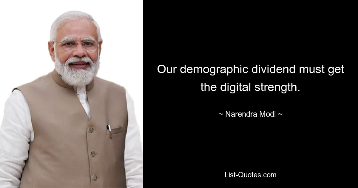 Our demographic dividend must get the digital strength. — © Narendra Modi