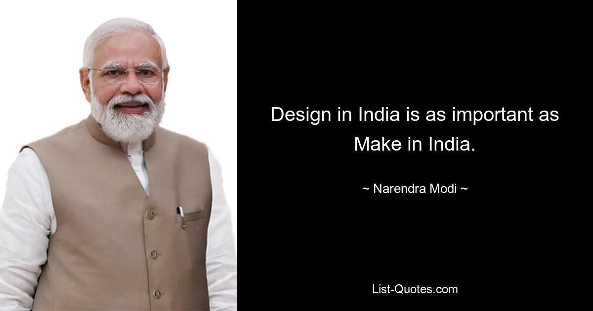 Design in India is as important as Make in India. — © Narendra Modi