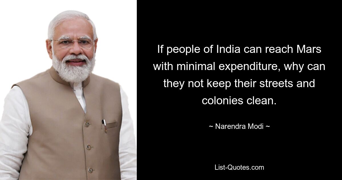 If people of India can reach Mars with minimal expenditure, why can they not keep their streets and colonies clean. — © Narendra Modi