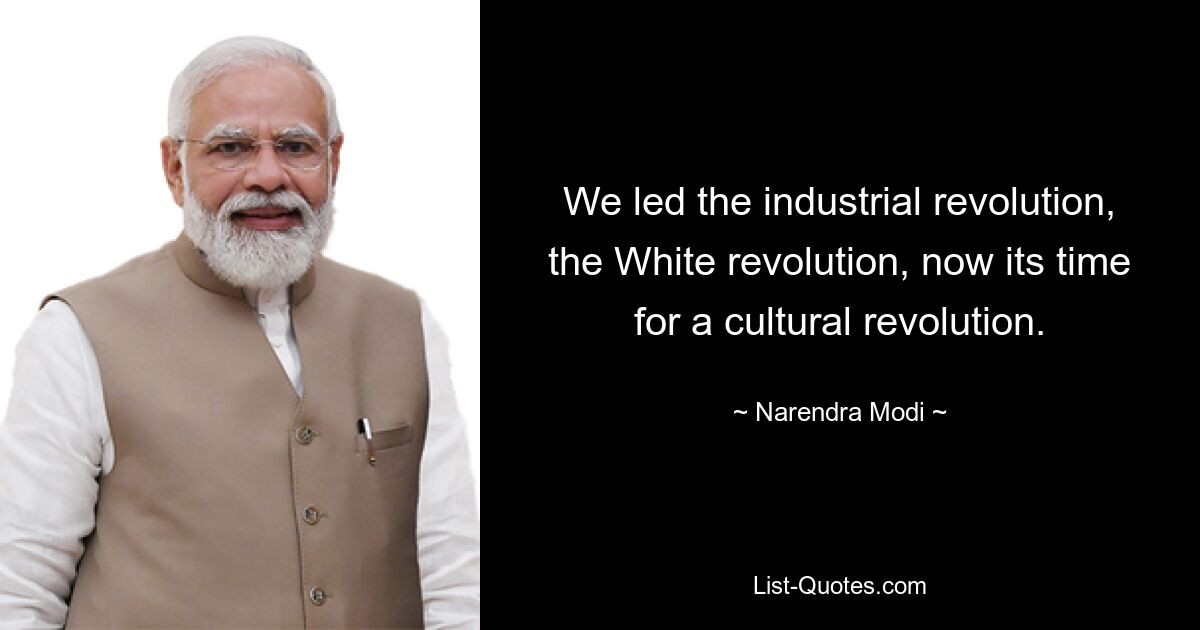 We led the industrial revolution, the White revolution, now its time for a cultural revolution. — © Narendra Modi