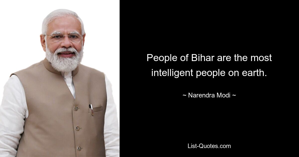 People of Bihar are the most intelligent people on earth. — © Narendra Modi