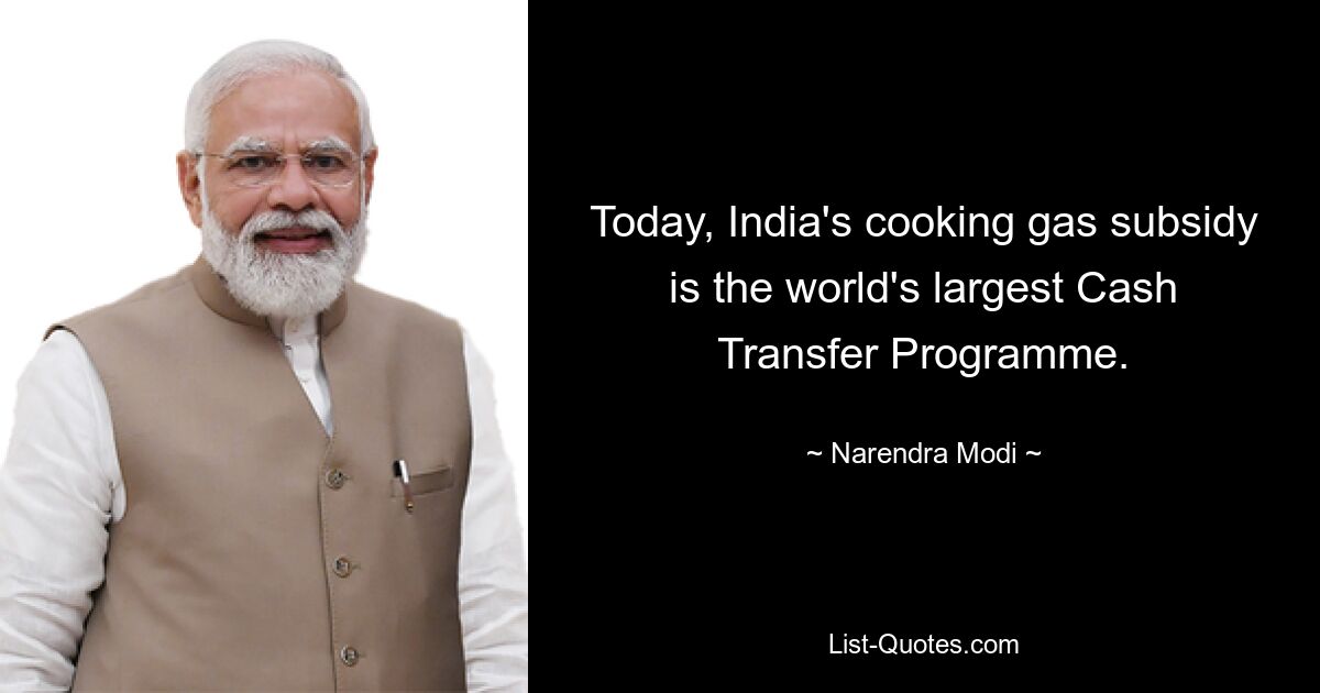 Today, India's cooking gas subsidy is the world's largest Cash Transfer Programme. — © Narendra Modi