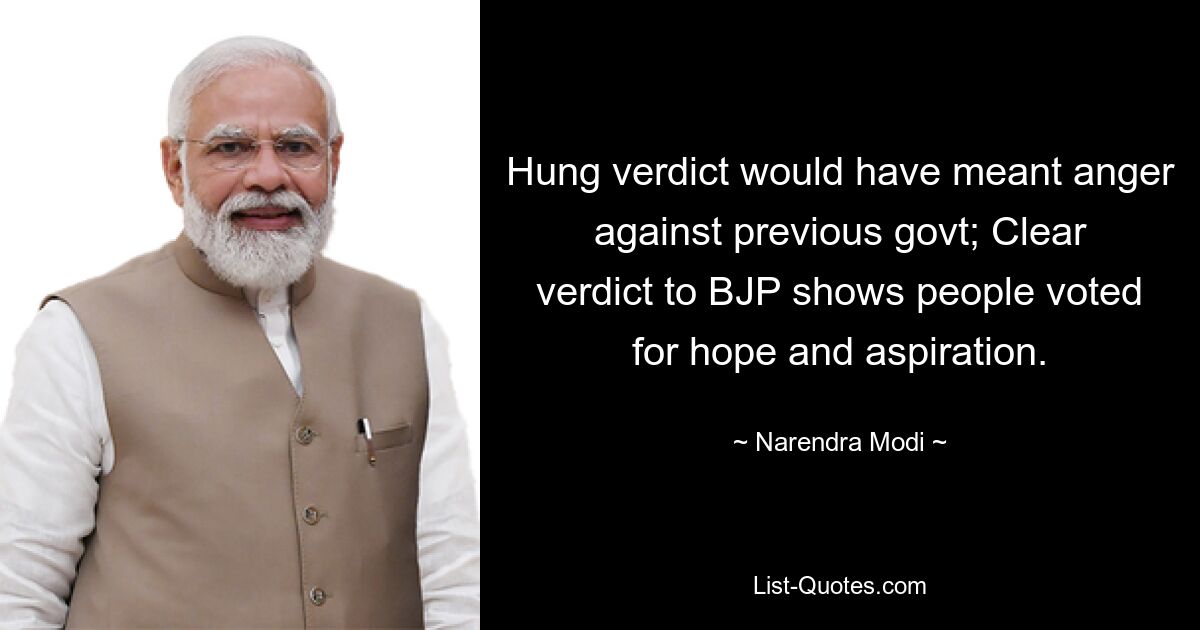 Hung verdict would have meant anger against previous govt; Clear verdict to BJP shows people voted for hope and aspiration. — © Narendra Modi