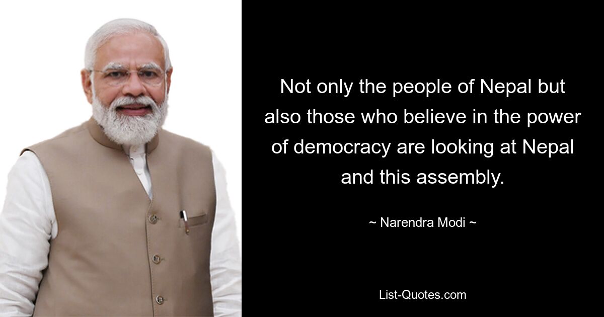 Not only the people of Nepal but also those who believe in the power of democracy are looking at Nepal and this assembly. — © Narendra Modi