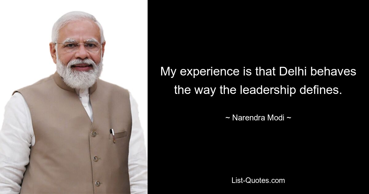 My experience is that Delhi behaves the way the leadership defines. — © Narendra Modi