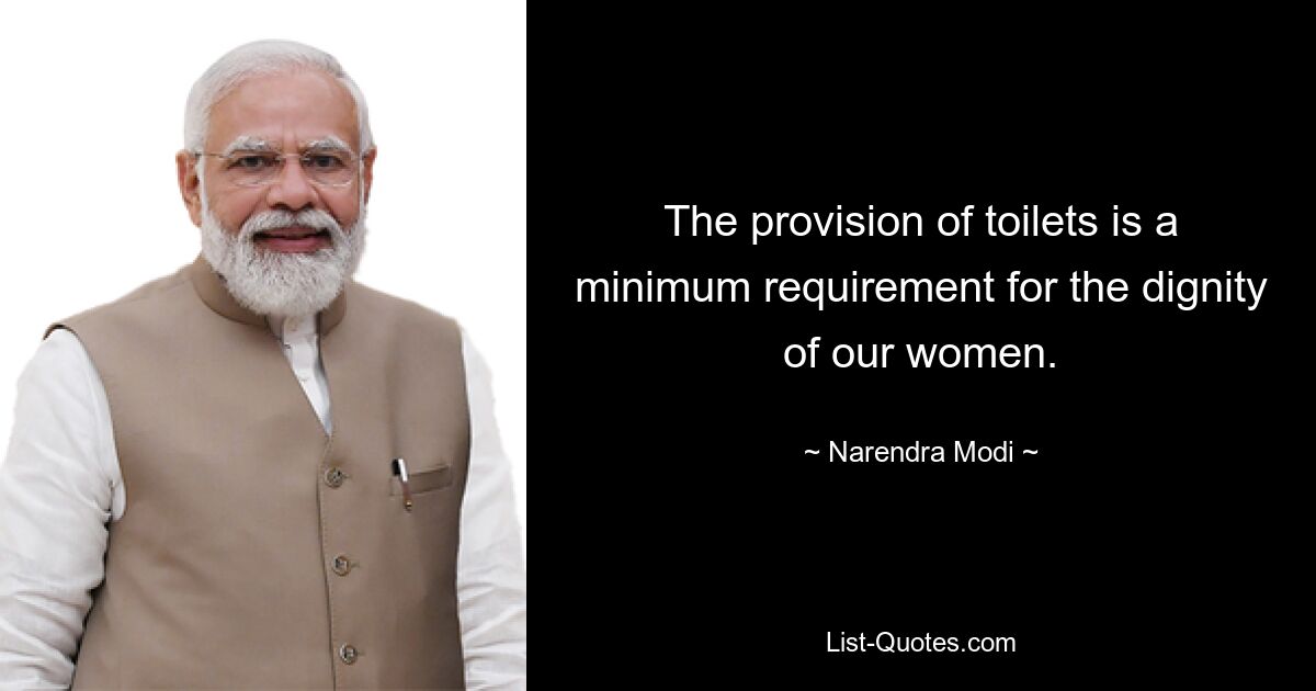 The provision of toilets is a minimum requirement for the dignity of our women. — © Narendra Modi