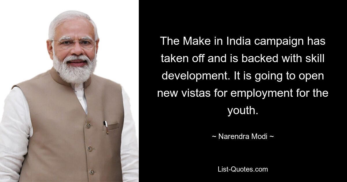 The Make in India campaign has taken off and is backed with skill development. It is going to open new vistas for employment for the youth. — © Narendra Modi