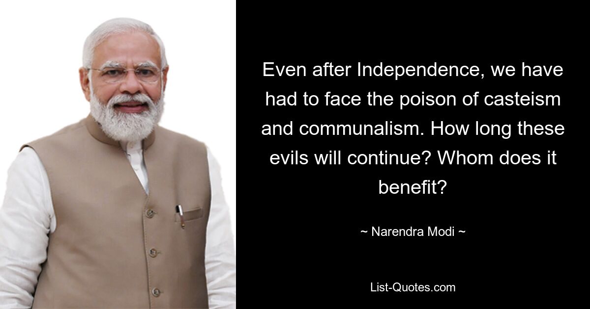 Even after Independence, we have had to face the poison of casteism and communalism. How long these evils will continue? Whom does it benefit? — © Narendra Modi