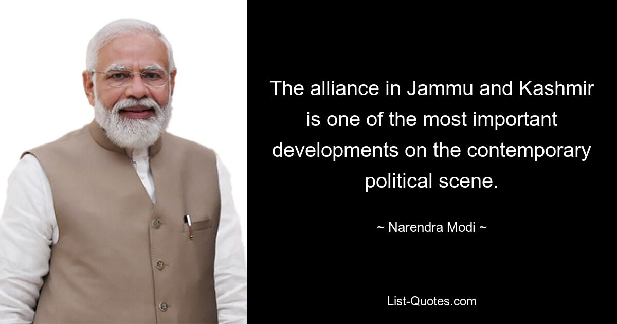 The alliance in Jammu and Kashmir is one of the most important developments on the contemporary political scene. — © Narendra Modi