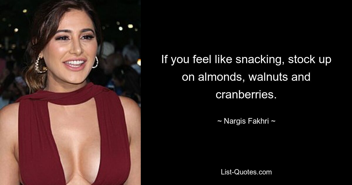 If you feel like snacking, stock up on almonds, walnuts and cranberries. — © Nargis Fakhri