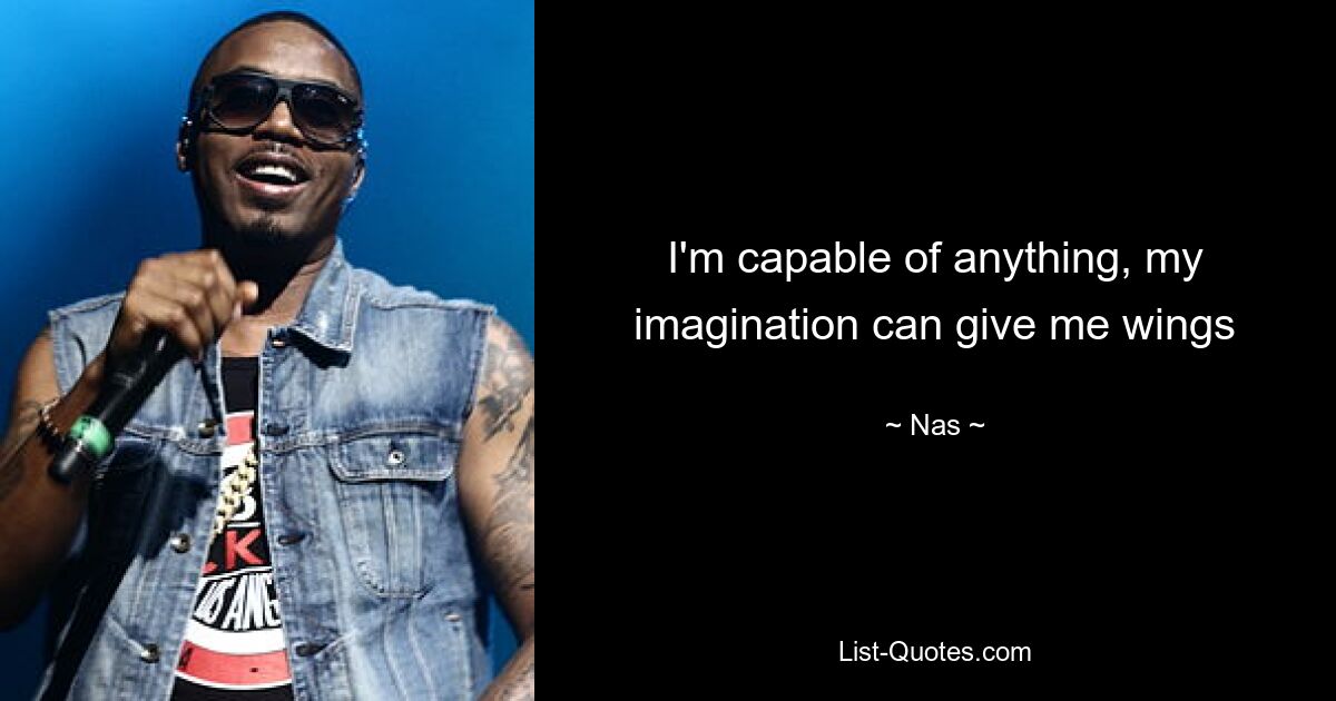 I'm capable of anything, my imagination can give me wings — © Nas